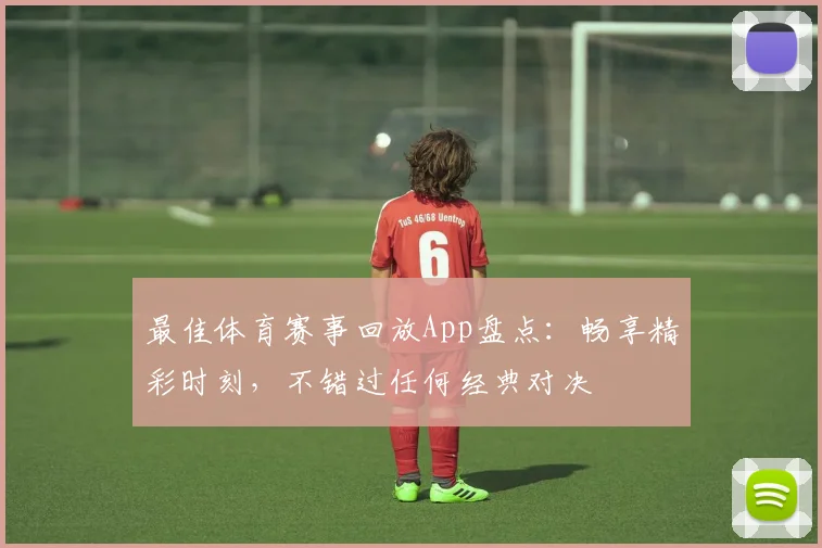 最佳体育赛事回放App盘点：畅享精彩时刻，不错过任何经典对决