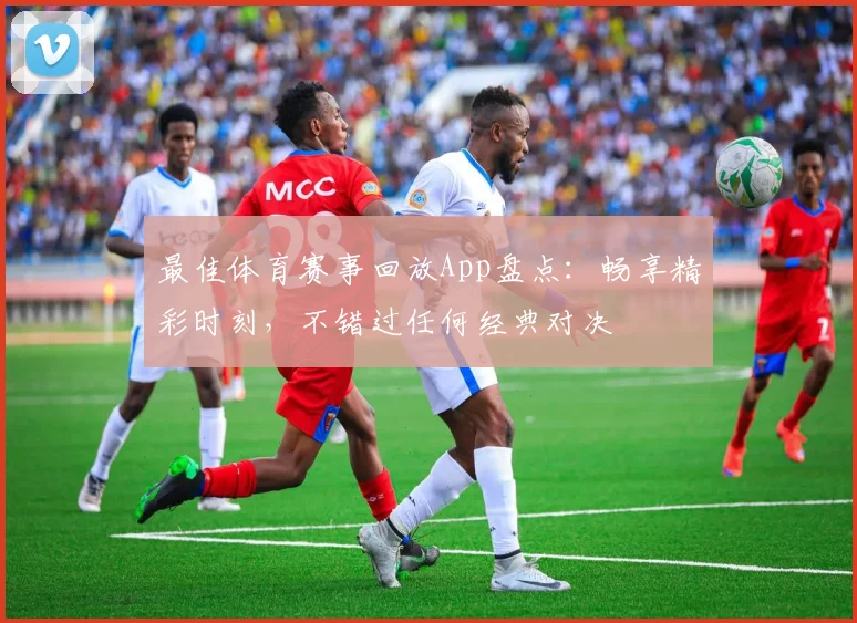 最佳体育赛事回放App盘点：畅享精彩时刻，不错过任何经典对决