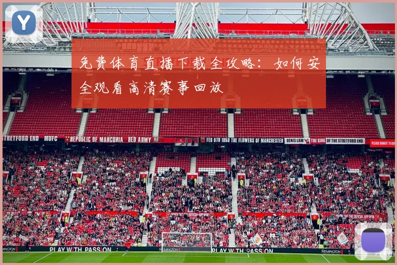 免费体育直播下载全攻略:如何安全观看高清赛事回放
