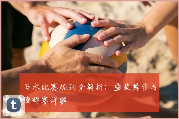 马术比赛规则全解析：盛装舞步与障碍赛详解