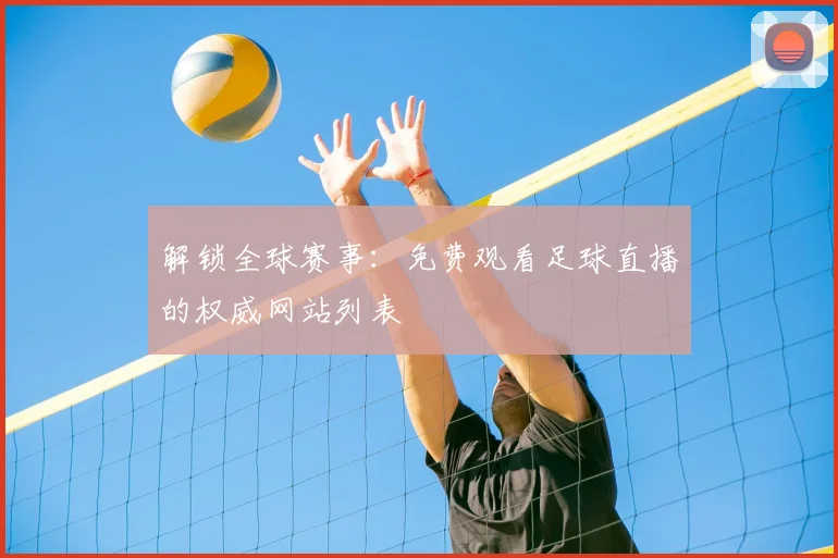 解锁全球赛事：免费观看足球直播的权威网站列表