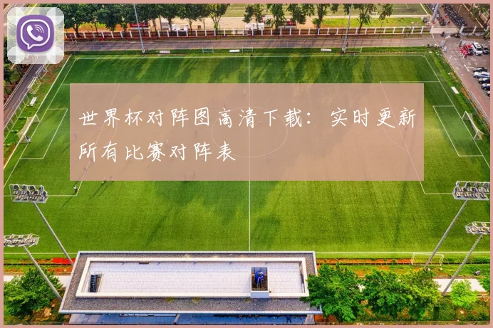 世界杯对阵图高清下载：实时更新所有比赛对阵表