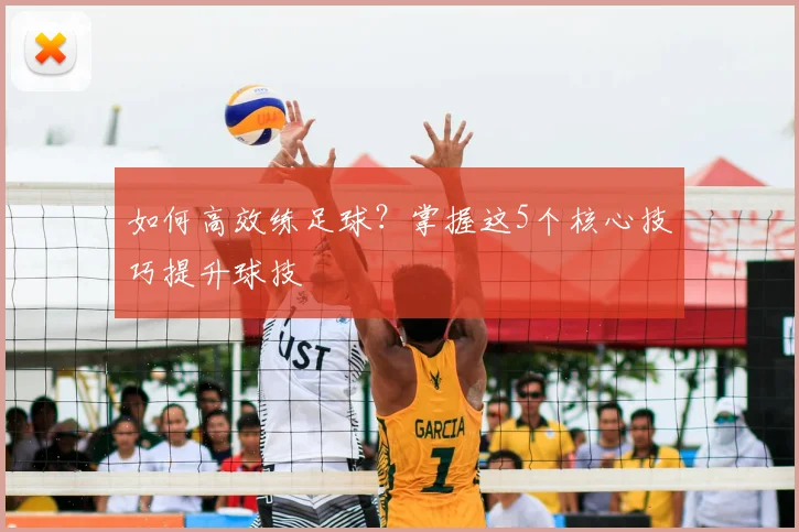 如何高效练足球？掌握这5个核心技巧提升球技