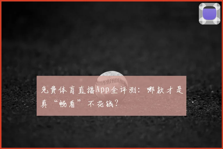 免费体育直播App全评测：哪款才是真“畅看”不花钱？