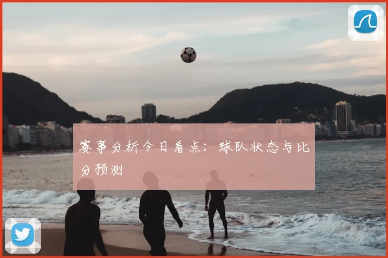 赛事分析今日看点：球队状态与比分预测