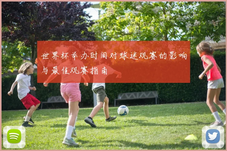 世界杯举办时间对球迷观赛的影响与最佳观赛指南
