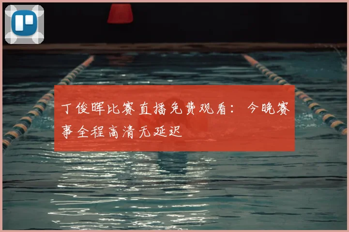 丁俊晖比赛直播免费观看：今晚赛事全程高清无延迟
