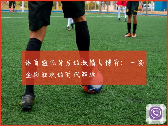 体育盛况背后的激情与博弈:一场全民狂欢的时代解读