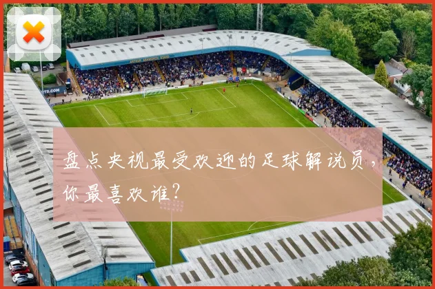 盘点央视最受欢迎的足球解说员，你最喜欢谁？