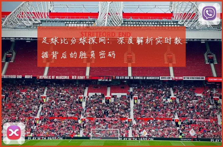足球比分球探网：深度解析实时数据背后的胜负密码