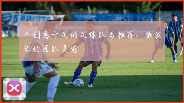 个创意十足的足球队名推荐，激发你的团队灵感
