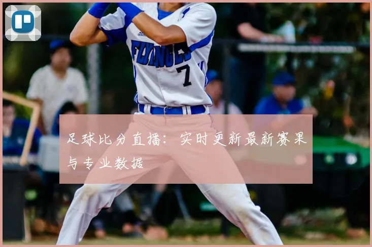 足球比分直播：实时更新最新赛果与专业数据