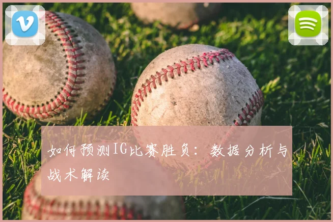 如何预测IG比赛胜负：数据分析与战术解读