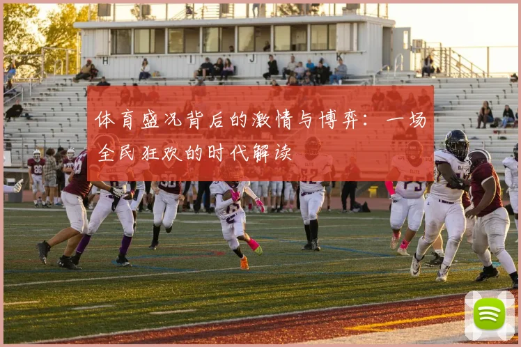 体育盛况背后的激情与博弈:一场全民狂欢的时代解读