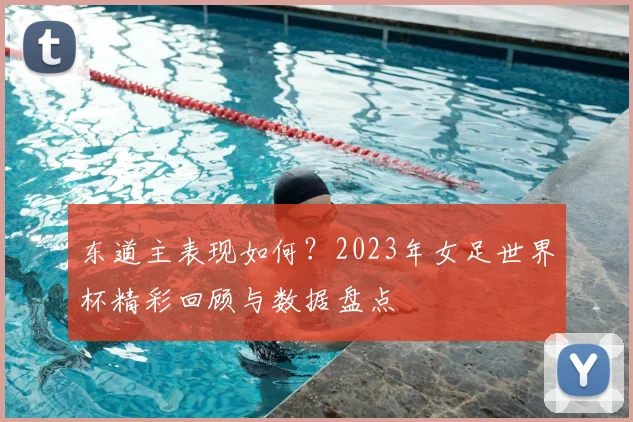 东道主表现如何？2023年女足世界杯精彩回顾与数据盘点