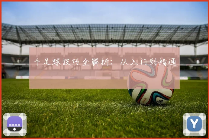个足球技巧全解析：从入门到精通